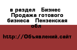  в раздел : Бизнес » Продажа готового бизнеса . Пензенская обл.